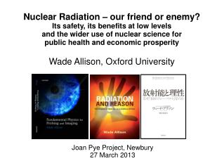 Nuclear Radiation – our friend or enemy? Its safety, its benefits at low levels