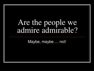 Are the people we admire admirable?