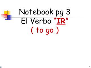 Notebook pg 3 El Verbo “ IR ” ( to go )