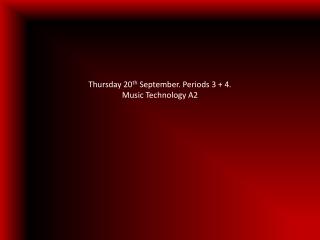 Thursday 20 th September. Periods 3 + 4. Music Technology A2