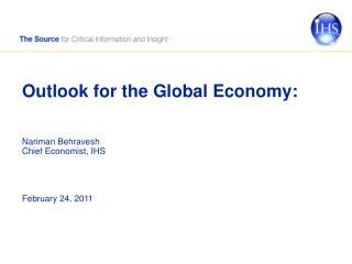 Outlook for the Global Economy: Nariman Behravesh Chief Economist, IHS February 24, 2011