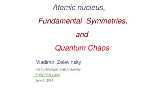 Atomic nucleus, Fundamental Symmetries, and Quantum Chaos Vladimir Zelevinsky