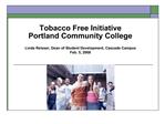 Tobacco Free Initiative Portland Community College Linda Reisser, Dean of Student Development, Cascade Campus Feb. 5, 2