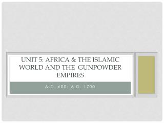 Unit 5: Africa &amp; the Islamic World and the Gunpowder Empires