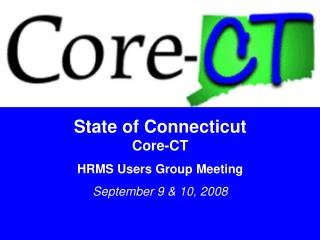 State of Connecticut Core-CT HRMS Users Group Meeting September 9 &amp; 10, 2008