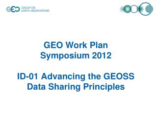 GEO Work Plan Symposium 2012 ID-01 A dvancing the GEOSS Data Sharing Principles