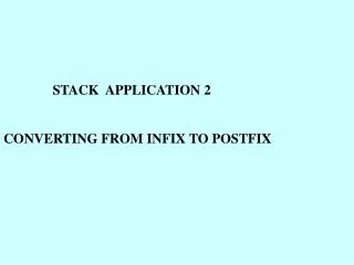 STACK APPLICATION 2 	CONVERTING FROM INFIX TO POSTFIX