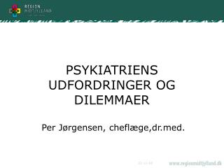 PSYKIATRIENS UDFORDRINGER OG DILEMMAER Per Jørgensen, cheflæge,drd.