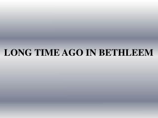 LONG TIME AGO IN BETHLEEM