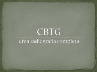CBTG uma radiografia completa