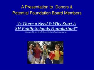 A Presentation to Donors &amp; Potential Foundation Board Members