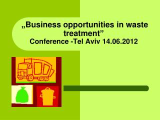 „ Business opportunities in waste treatment ” C onference -Tel Aviv 14.06.2012