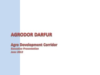 AGRODOR DARFUR Agro Development Corridor Executive Presentation June 2012