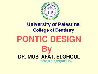 PONTIC DESIGN By DR. MUSTAFA I. ELGHOUL B.SC,B.D.S,MS(ORTHO)