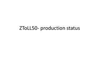 ZToLL50- production status