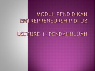 Modul Pendidikan Entrepreneurship di UB Lecture 1: Pendahuluan