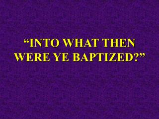 “INTO WHAT THEN WERE YE BAPTIZED?”