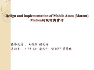 Design and implementation of Mobile Atom (Matom) Matom 的設計與實作