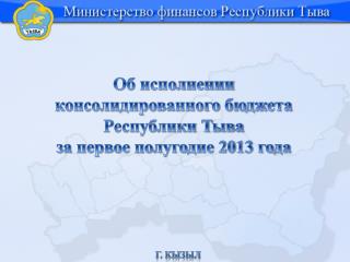 Об исполнении консолидированного бюджета Республики Тыва за первое полугодие 2013 года