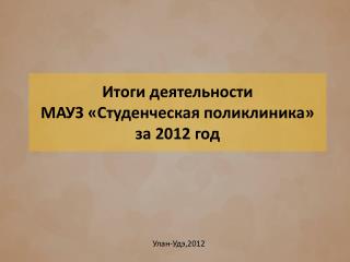 Итоги деятельности МАУЗ «Студенческая поликлиника» за 2012 год