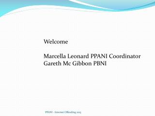 Welcome Marcella Leonard PPANI Coordinator Gareth Mc Gibbon PBNI