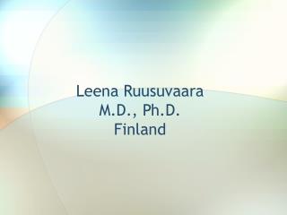 Leena Ruusuvaara M.D., Ph.D. Finland