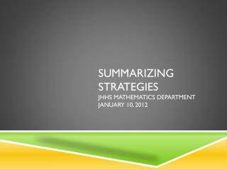 Summarizing Strategies JHHS Mathematics Department January 10, 2012