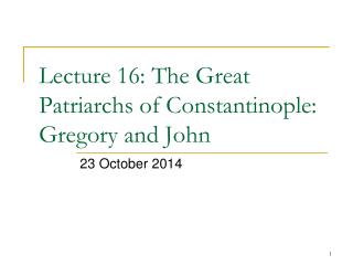Lecture 16: The Great Patriarchs of Constantinople: Gregory and John