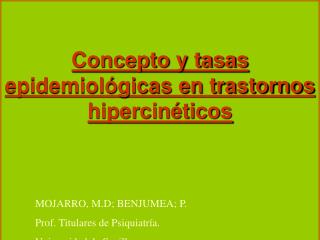 Concepto y tasas epidemiológicas en trastornos hipercinéticos MOJARRO, M.D; BENJUMEA; P.