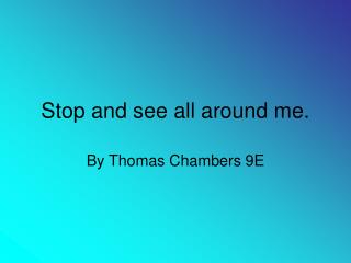 Stop and see all around me.