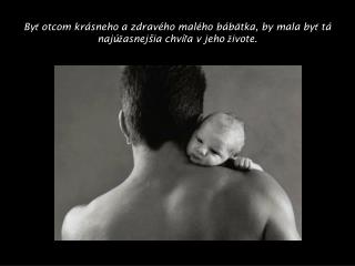 By ť otcom krásneho a zdravého malého bábätka, by mala byť tá najúžasnejšia chvíľa v jeho živote.