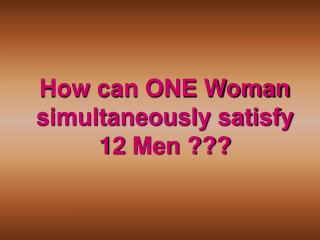 How can ONE Woman simultaneously satisfy 12 Men ???
