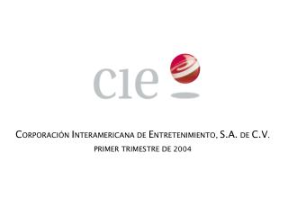 C ORPORACIÓN I NTERAMERICANA DE E NTRETENIMIENTO, S.A. DE C.V . PRIMER TRIMESTRE DE 2004
