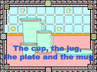 The cup, the jug, the plate and the mug