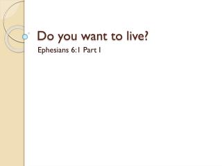 Do you want to live?