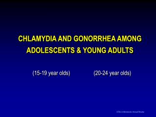 CHLAMYDIA AND GONORRHEA AMONG ADOLESCENTS &amp; YOUNG ADULTS