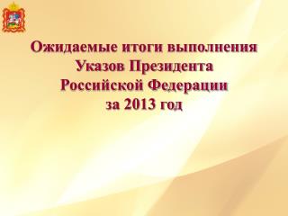 Ожидаемые итоги выполнения Указов Президента Российской Федерации за 2013 год