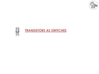 TRANSISTORS AS SWITCHES