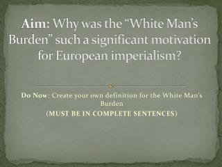 Aim: Why was the “White Man’s Burden” such a significant motivation for European imperialism?
