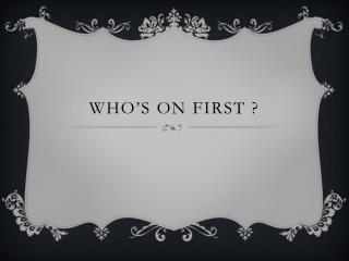 Who’s on first ?