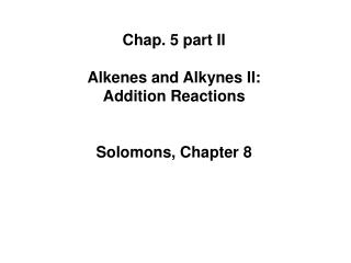 Chap. 5 part II Alkenes and Alkynes II: Addition Reactions Solomons, Chapter 8