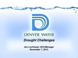 Drought Challenges Jim Lochhead, CEO/Manager November 7, 2013