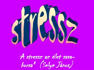 &quot; A stressz az élet sava-borsa&quot; ( Selye János)