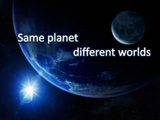 Same planet different worlds