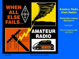 Amateur Radio (Ham Radio) Technician License (Element 2) Instructor Dennis Harding (B3) KD7PSV