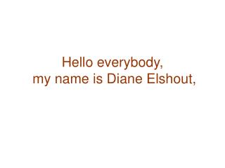 Hello everybody, my name is Diane Elshout,