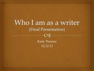 Who I am as a writer (Final Presentation)
