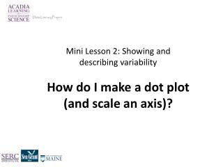 Mini Lesson 2: Showing and describing variability How do I make a dot plot (and scale an axis)?