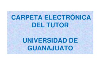 CARPETA ELECTRÓNICA DEL TUTOR UNIVERSIDAD DE GUANAJUATO