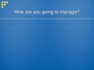 How are you going to manage?